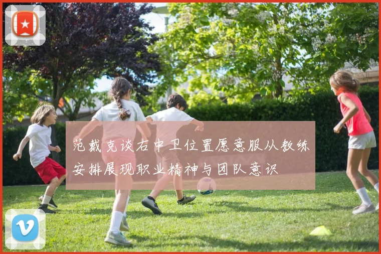 范戴克谈右中卫位置愿意服从教练安排展现职业精神与团队意识