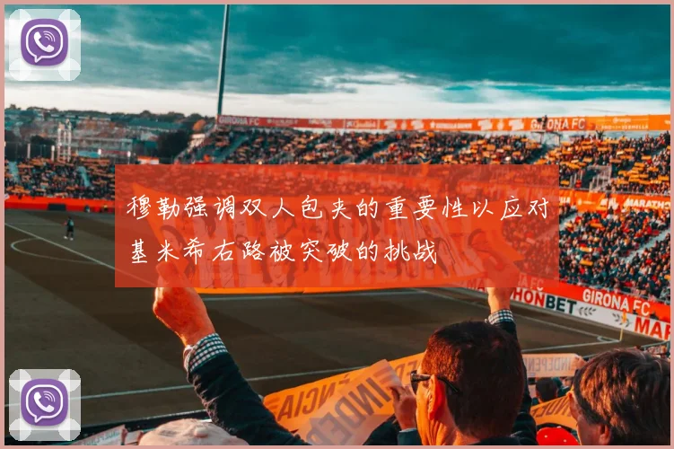 穆勒强调双人包夹的重要性以应对基米希右路被突破的挑战