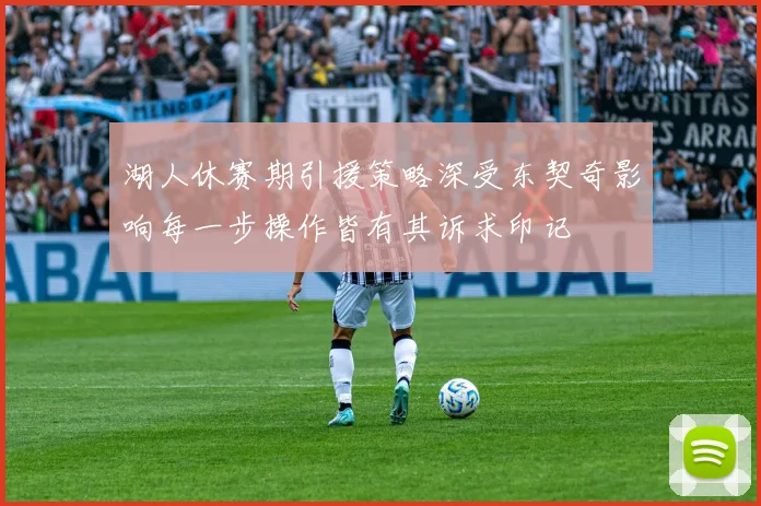 湖人休赛期引援策略深受东契奇影响每一步操作皆有其诉求印记