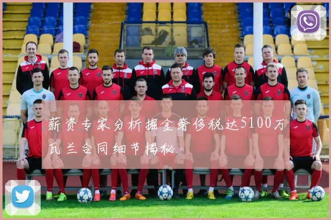 薪资专家分析掘金奢侈税达5100万瓦兰合同细节揭秘
